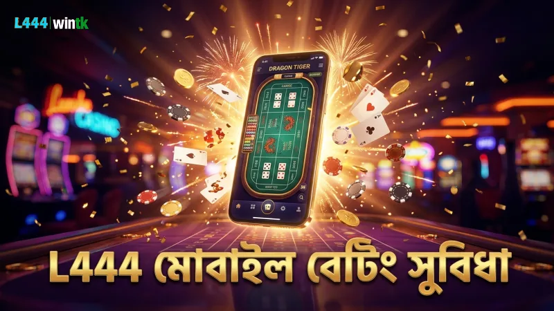 L444 মোবাইল প্ল্যাটফর্মে ড্রাগন টাইগার বেটিং সহজ ও দ্রুত।